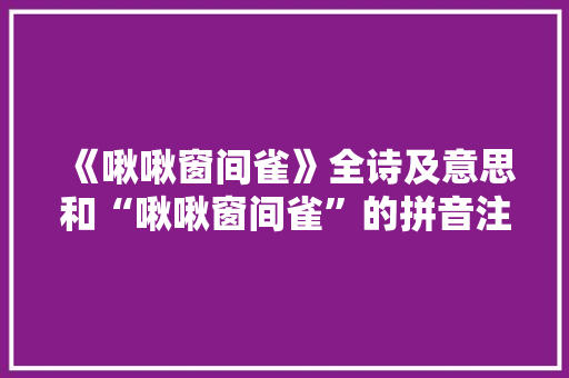 《啾啾窗间雀》全诗及意思和“啾啾窗间雀”的拼音注释