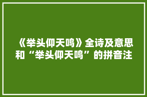 《举头仰天鸣》全诗及意思和“举头仰天鸣”的拼音注释