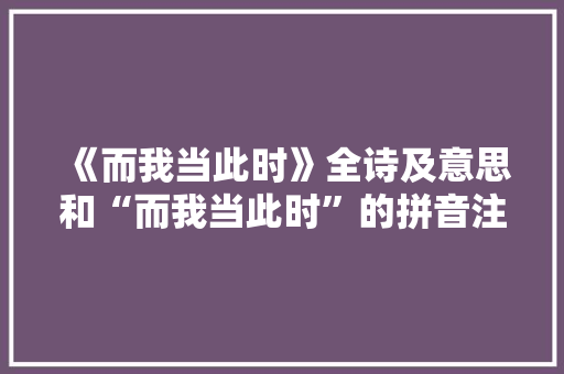 《而我当此时》全诗及意思和“而我当此时”的拼音注释 诗词鉴赏
