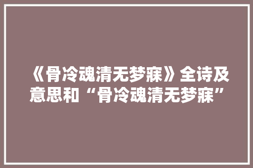 《骨冷魂清无梦寐》全诗及意思和“骨冷魂清无梦寐”的拼音注释 诗词鉴赏