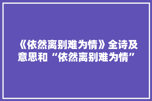 《依然离别难为情》全诗及意思和“依然离别难为情”的拼音注释 诗词鉴赏