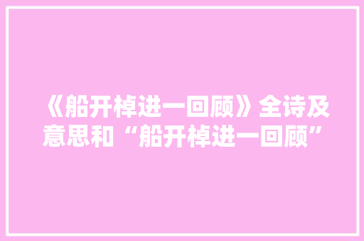 《船开棹进一回顾》全诗及意思和“船开棹进一回顾”的拼音注释
