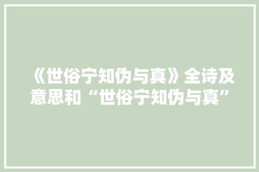 《世俗宁知伪与真》全诗及意思和“世俗宁知伪与真”的拼音注释 诗词鉴赏