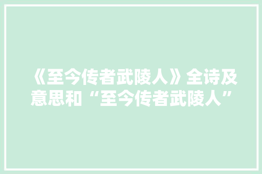 《至今传者武陵人》全诗及意思和“至今传者武陵人”的拼音注释
