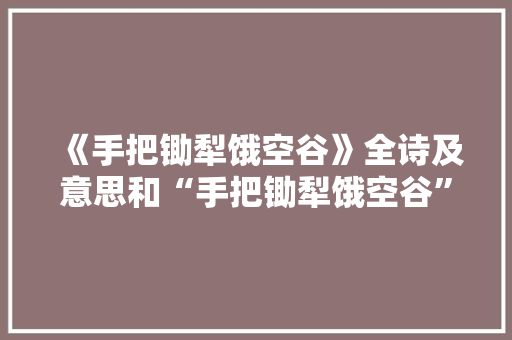 《手把锄犁饿空谷》全诗及意思和“手把锄犁饿空谷”的拼音注释