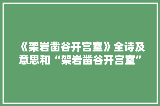 《架岩凿谷开宫室》全诗及意思和“架岩凿谷开宫室”的拼音注释 诗词鉴赏