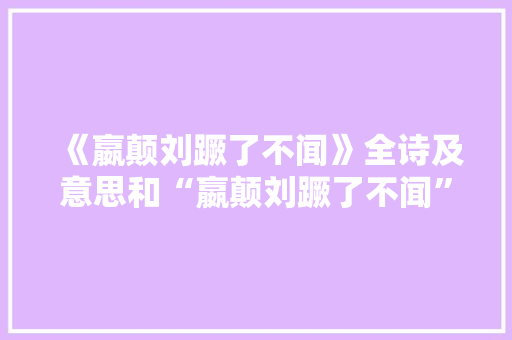 《嬴颠刘蹶了不闻》全诗及意思和“嬴颠刘蹶了不闻”的拼音注释 诗词鉴赏