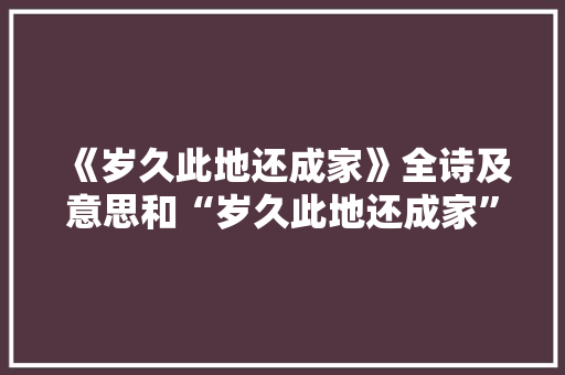 《岁久此地还成家》全诗及意思和“岁久此地还成家”的拼音注释