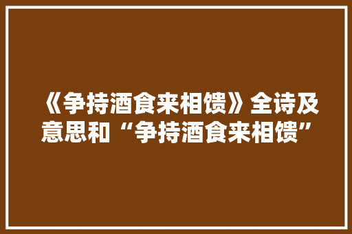 《争持酒食来相馈》全诗及意思和“争持酒食来相馈”的拼音注释