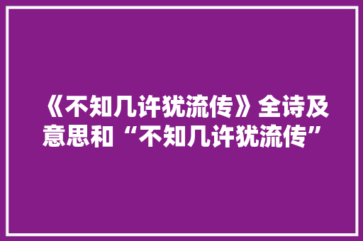 《不知几许犹流传》全诗及意思和“不知几许犹流传”的拼音注释