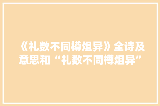 《礼数不同樽俎异》全诗及意思和“礼数不同樽俎异”的拼音注释 诗词鉴赏