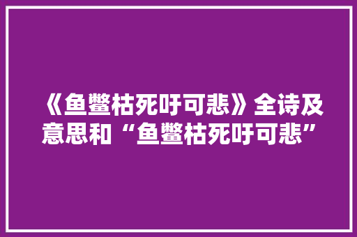 《鱼鳖枯死吁可悲》全诗及意思和“鱼鳖枯死吁可悲”的拼音注释 诗词鉴赏