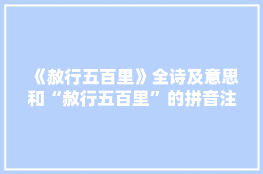 《赦行五百里》全诗及意思和“赦行五百里”的拼音注释 诗词鉴赏