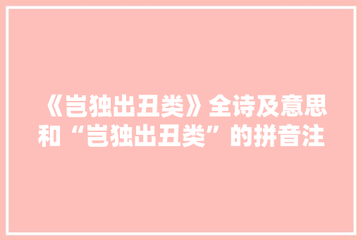 《岂独出丑类》全诗及意思和“岂独出丑类”的拼音注释 诗词鉴赏