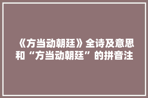 《方当动朝廷》全诗及意思和“方当动朝廷”的拼音注释 诗词鉴赏