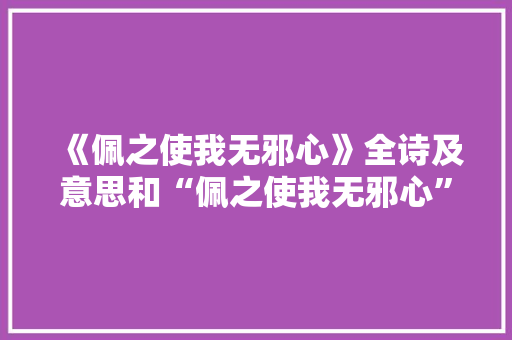 《佩之使我无邪心》全诗及意思和“佩之使我无邪心”的拼音注释 诗词鉴赏