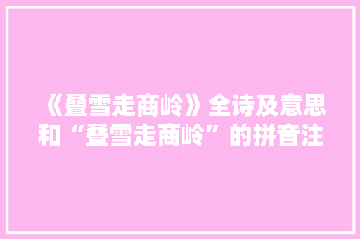 《叠雪走商岭》全诗及意思和“叠雪走商岭”的拼音注释 诗词鉴赏