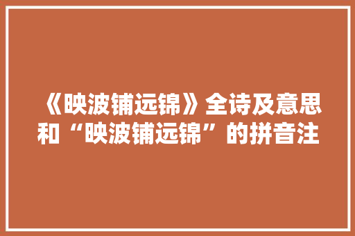《映波铺远锦》全诗及意思和“映波铺远锦”的拼音注释 诗词鉴赏