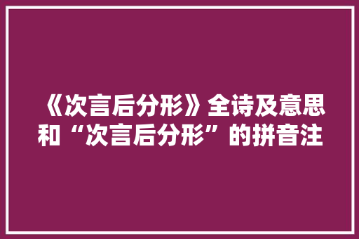 《次言后分形》全诗及意思和“次言后分形”的拼音注释 诗词鉴赏
