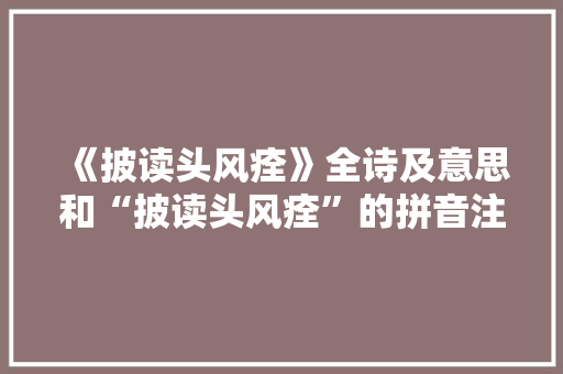 《披读头风痊》全诗及意思和“披读头风痊”的拼音注释 诗词鉴赏