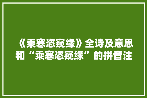 《乘寒恣窥缘》全诗及意思和“乘寒恣窥缘”的拼音注释 诗词鉴赏