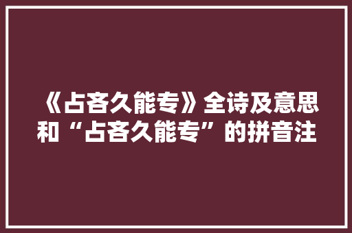 《占吝久能专》全诗及意思和“占吝久能专”的拼音注释 诗词鉴赏