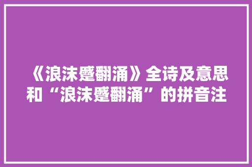 《浪沫蹙翻涌》全诗及意思和“浪沫蹙翻涌”的拼音注释 诗词鉴赏