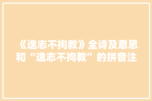 《逸志不拘教》全诗及意思和“逸志不拘教”的拼音注释 诗词鉴赏