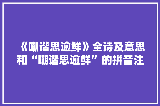 《嘲谐思逾鲜》全诗及意思和“嘲谐思逾鲜”的拼音注释