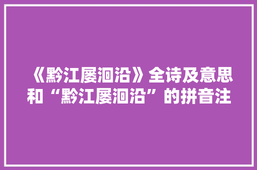 《黔江屡洄沿》全诗及意思和“黔江屡洄沿”的拼音注释