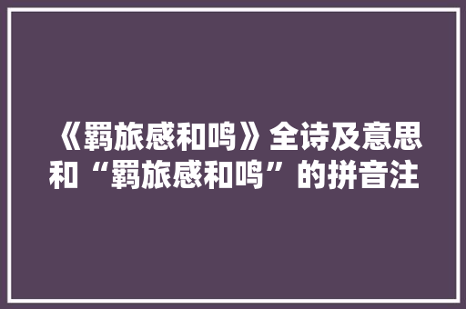 《羁旅感和鸣》全诗及意思和“羁旅感和鸣”的拼音注释