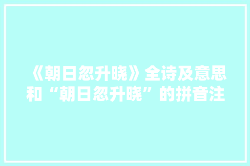 《朝日忽升晓》全诗及意思和“朝日忽升晓”的拼音注释