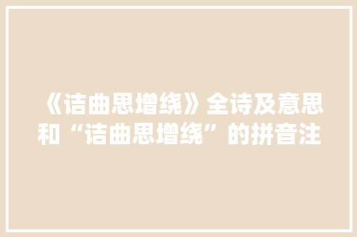《诘曲思增绕》全诗及意思和“诘曲思增绕”的拼音注释 诗词鉴赏
