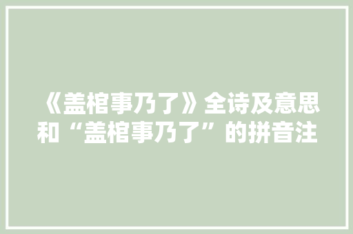 《盖棺事乃了》全诗及意思和“盖棺事乃了”的拼音注释 诗词鉴赏