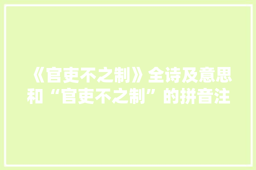 《官吏不之制》全诗及意思和“官吏不之制”的拼音注释
