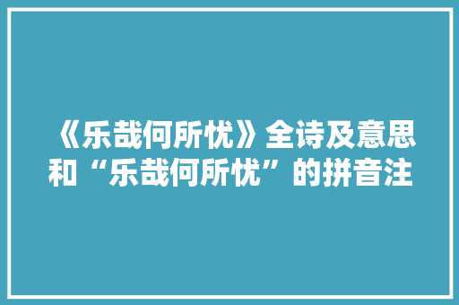 《乐哉何所忧》全诗及意思和“乐哉何所忧”的拼音注释 诗词鉴赏