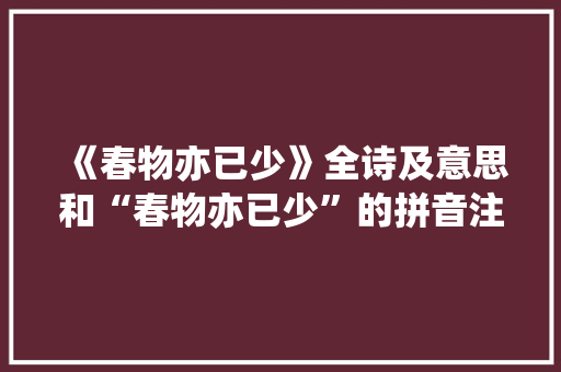 《春物亦已少》全诗及意思和“春物亦已少”的拼音注释 诗词鉴赏
