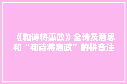《和诗将惠政》全诗及意思和“和诗将惠政”的拼音注释