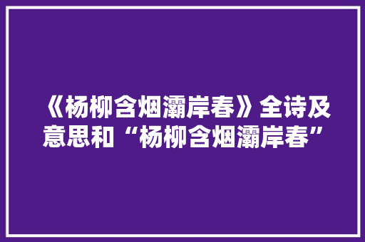 《杨柳含烟灞岸春》全诗及意思和“杨柳含烟灞岸春”的拼音注释 诗词鉴赏