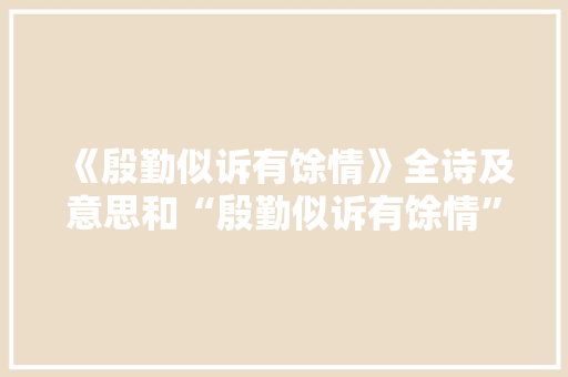 《殷勤似诉有馀情》全诗及意思和“殷勤似诉有馀情”的拼音注释