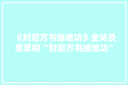 《肘后方书缩地功》全诗及意思和“肘后方书缩地功”的拼音注释