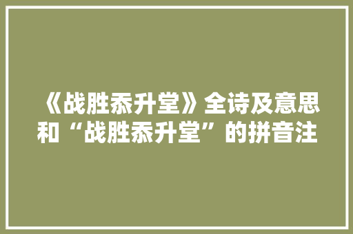 《战胜忝升堂》全诗及意思和“战胜忝升堂”的拼音注释 诗词鉴赏
