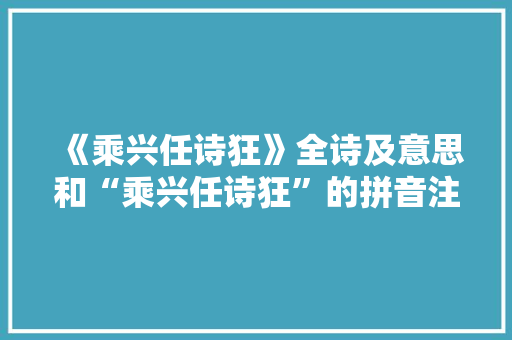 《乘兴任诗狂》全诗及意思和“乘兴任诗狂”的拼音注释