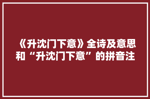 《升沈门下意》全诗及意思和“升沈门下意”的拼音注释 诗词鉴赏