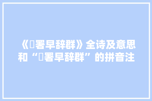 《鹓署早辞群》全诗及意思和“鹓署早辞群”的拼音注释 诗词鉴赏
