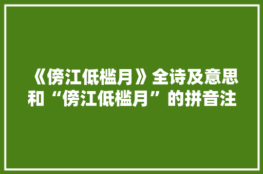 《傍江低槛月》全诗及意思和“傍江低槛月”的拼音注释 诗词鉴赏
