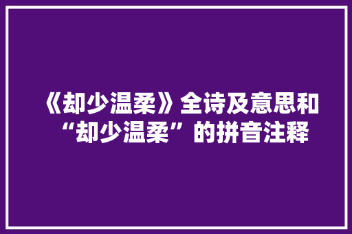 《却少温柔》全诗及意思和“却少温柔”的拼音注释