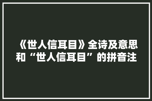 《世人信耳目》全诗及意思和“世人信耳目”的拼音注释 诗词鉴赏