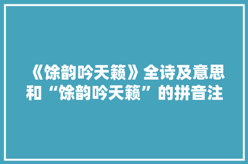 《馀韵吟天籁》全诗及意思和“馀韵吟天籁”的拼音注释