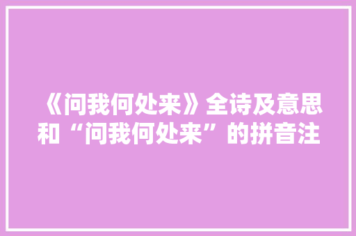《问我何处来》全诗及意思和“问我何处来”的拼音注释